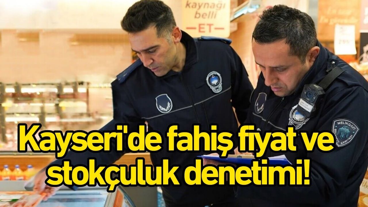 Kayseri'de fahiş fiyat ve stokçuluk denetimi!
