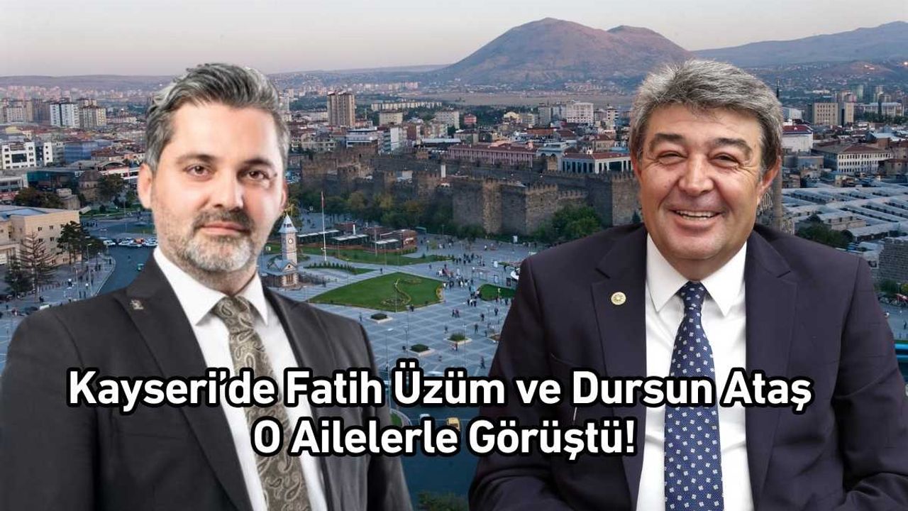 Kayseri’de Fatih Üzüm ve Dursun Ataş o ailelerle görüştü!
