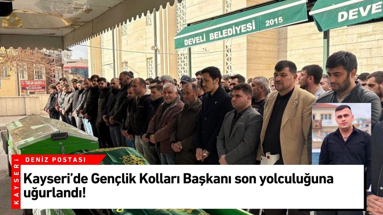 Kayseri’de Gençlik Kolları Başkanı son yolculuğuna uğurlandı!