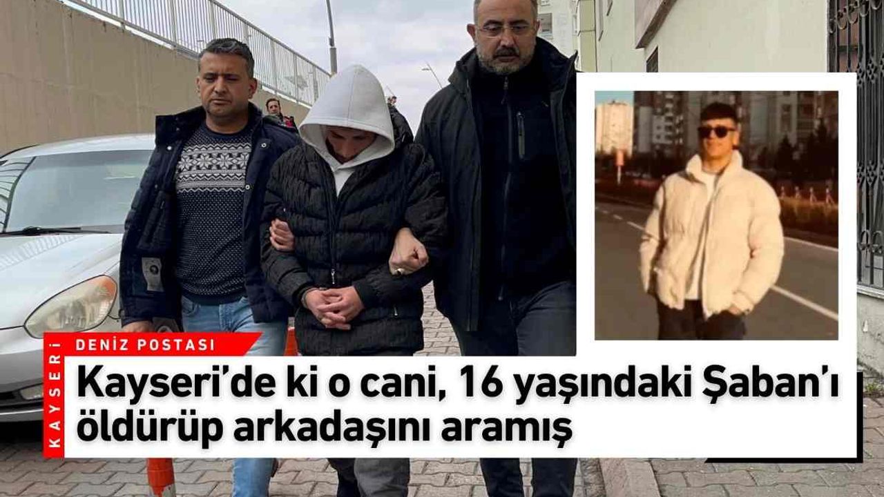 Kayseri’de ki o cani, 16 yaşındaki Şaban’ı öldürüp arkadaşını aramış