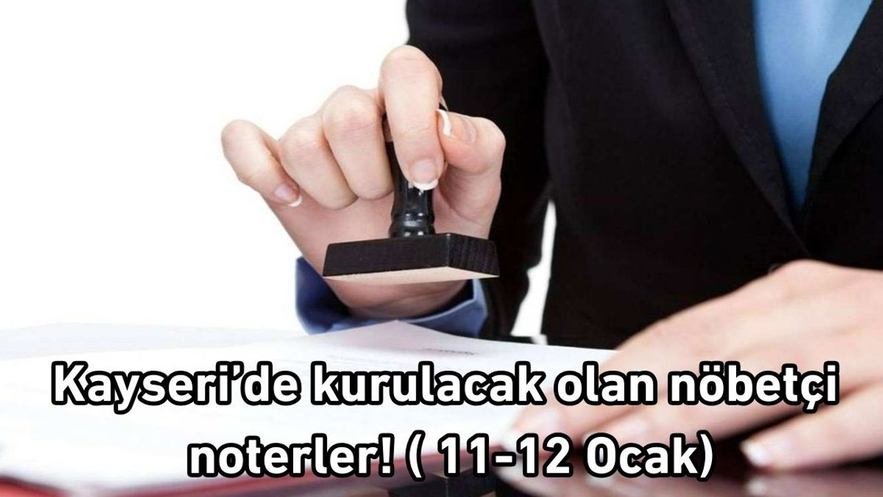 Kayseri’de kurulacak olan nöbetçi noterler! ( 11-12 Ocak)