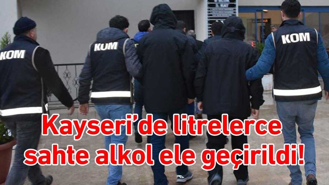 Kayseri’de litrelerce sahte alkol ele geçirildi!