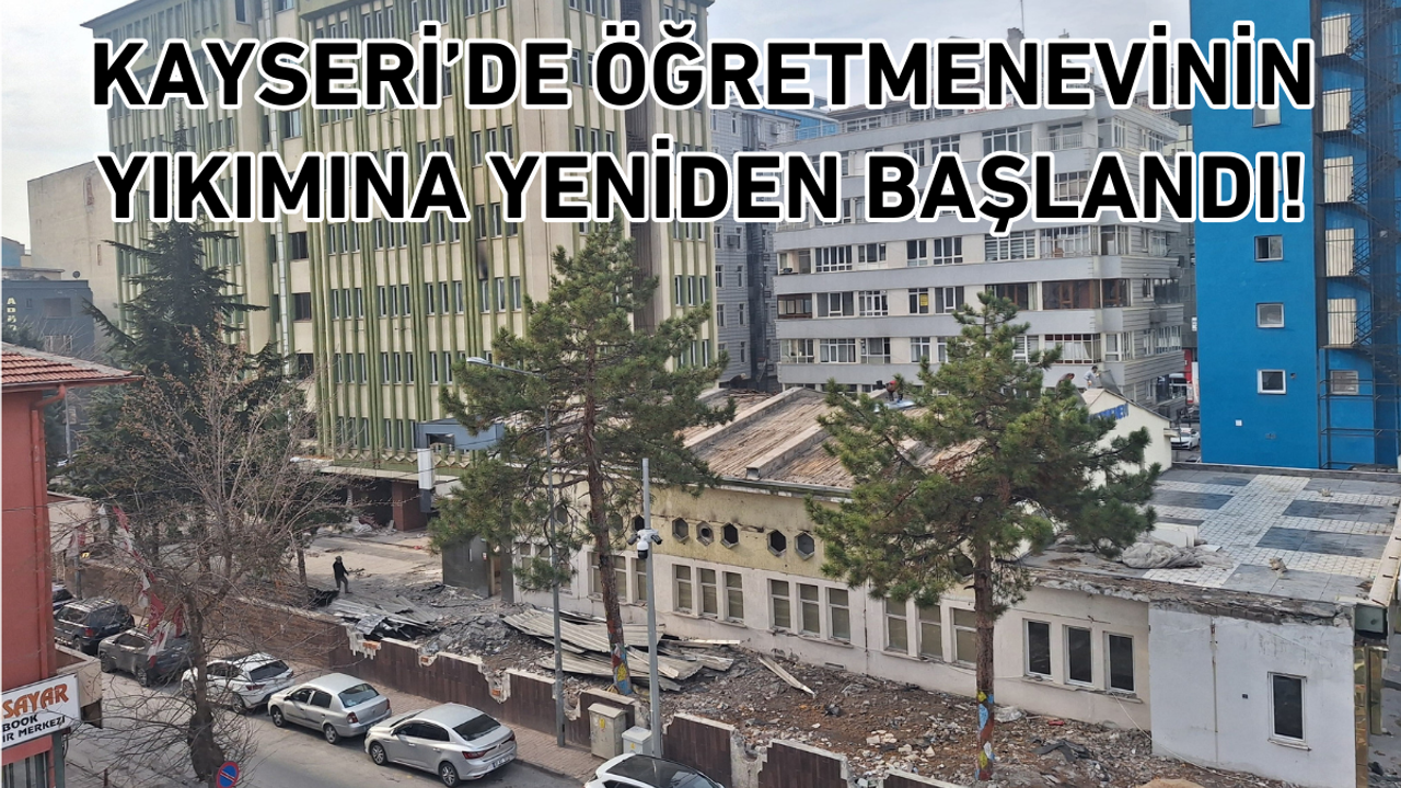 Kayseri’de öğretmenevinin yıkımına yeniden başlandı!