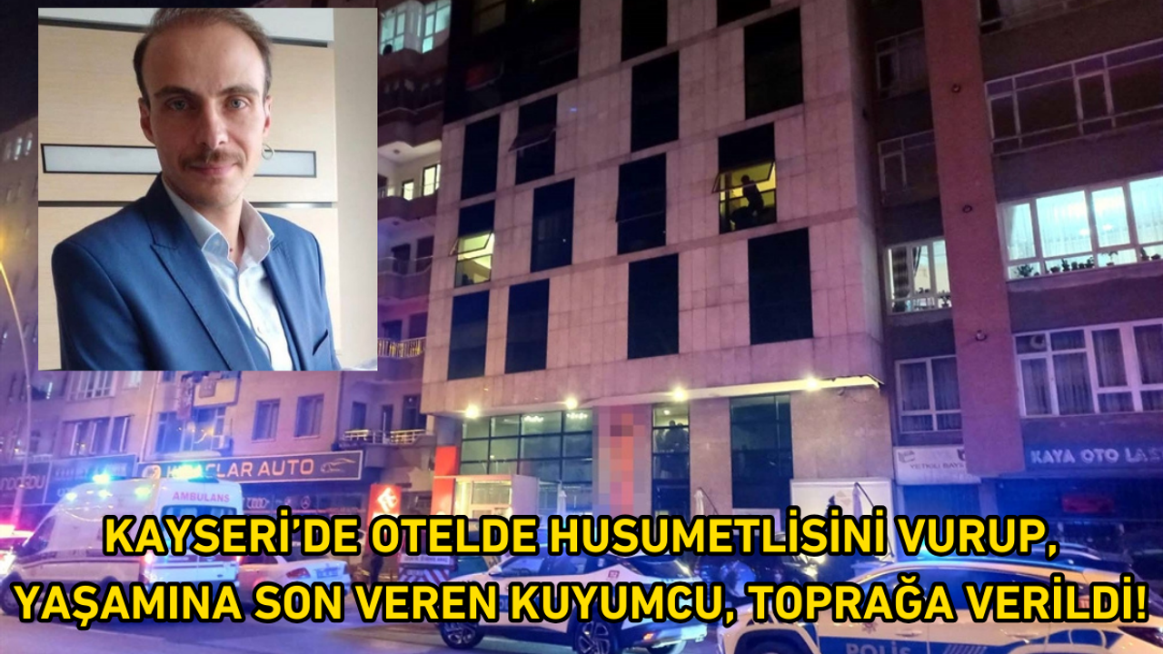 Kayseri’de otelde husumetlisini vurup, yaşamına son veren kuyumcu, toprağa verildi!