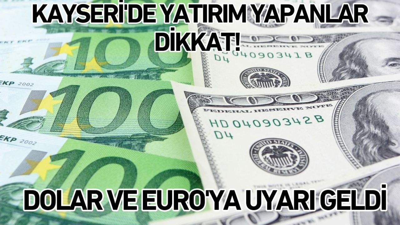 Kayseri'de yatırım yapanlar dikkat! Dolar ve Euro'ya uyarı geldi