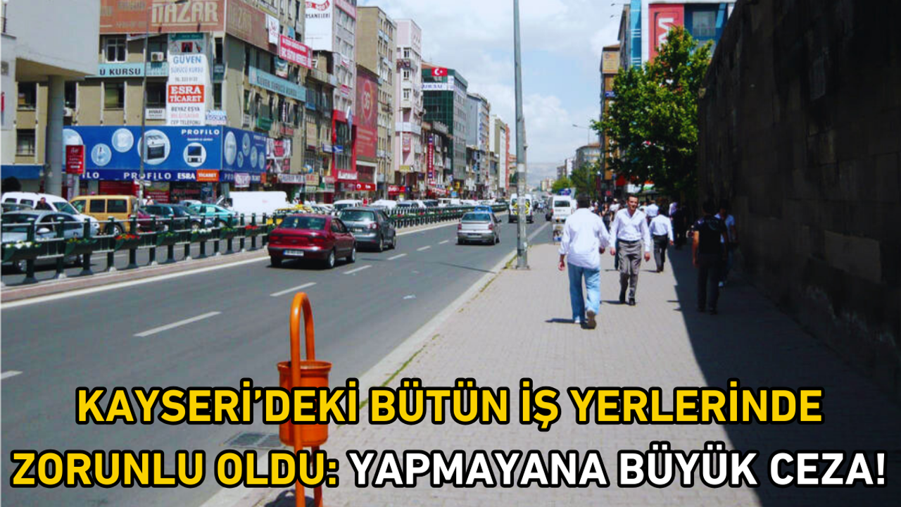 Kayseri’deki bütün iş yerlerinde zorunlu oldu: Yapmayana büyük ceza!