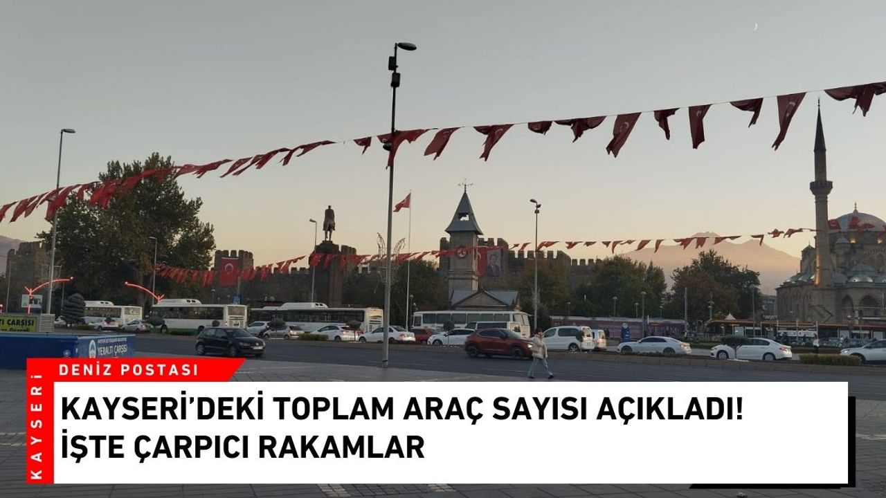 Kayseri’deki toplam araç sayısı açıkladı! İşte çarpıcı rakamlar