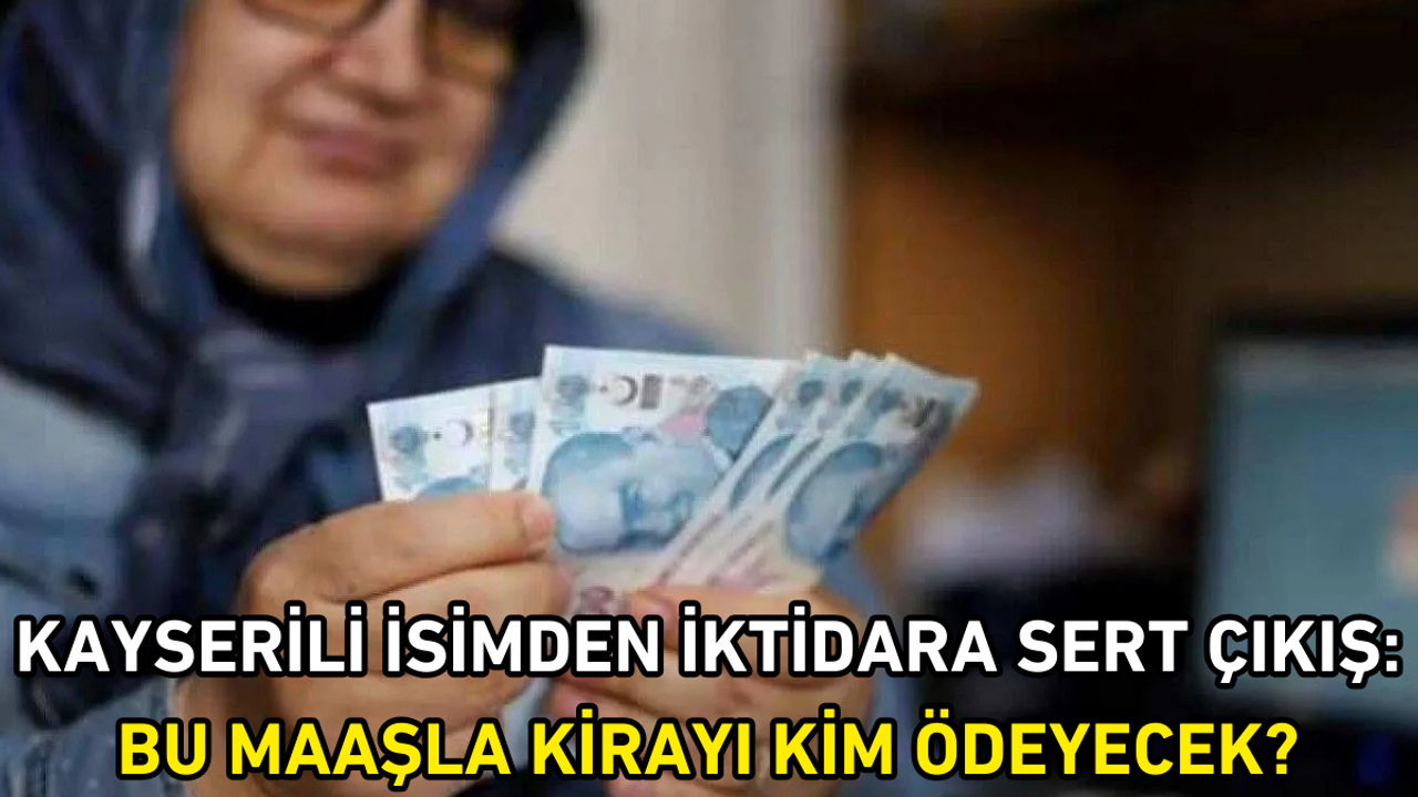Kayserili isimden iktidara sert çıkış: Bu maaşla kirayı kim ödeyecek?