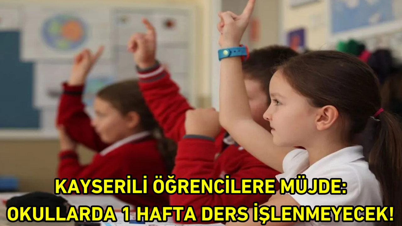 Kayserili öğrencilere müjde: Okullarda 1 hafta ders işlenmeyecek!