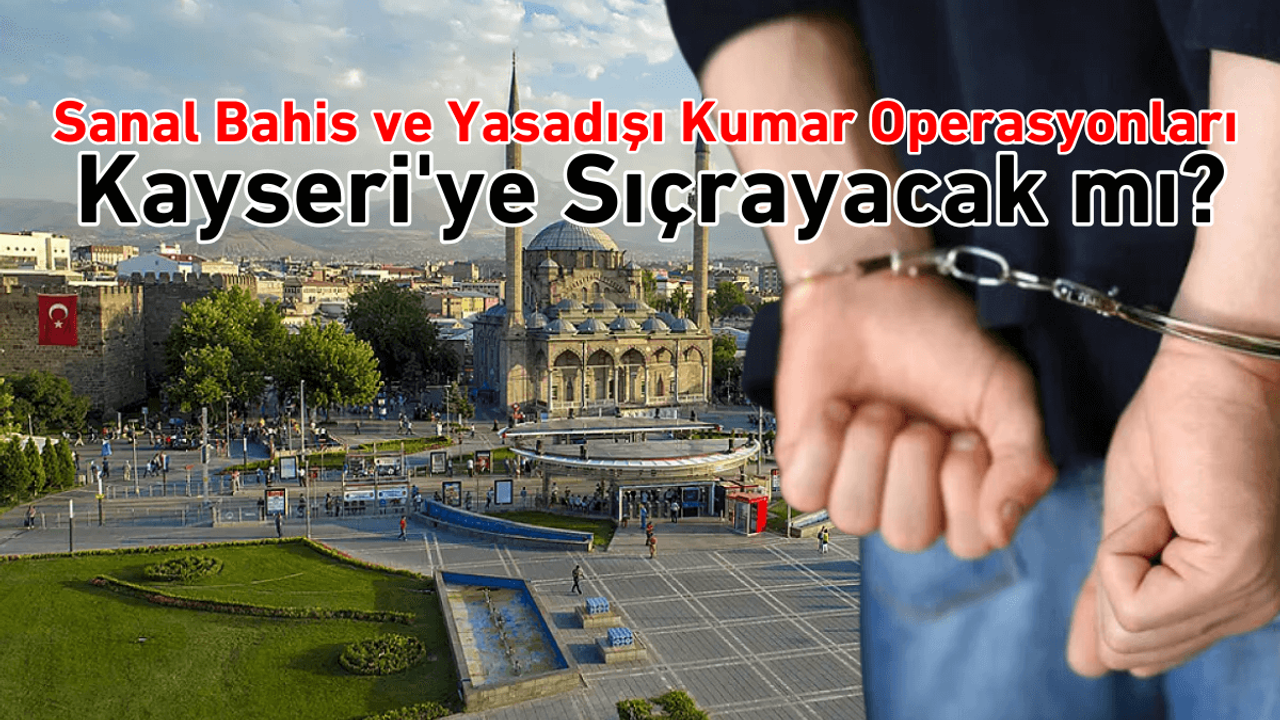 Sanal bahis ve yasadışı kumar operasyonları Kayseri’ye sıçrayacak mı?
