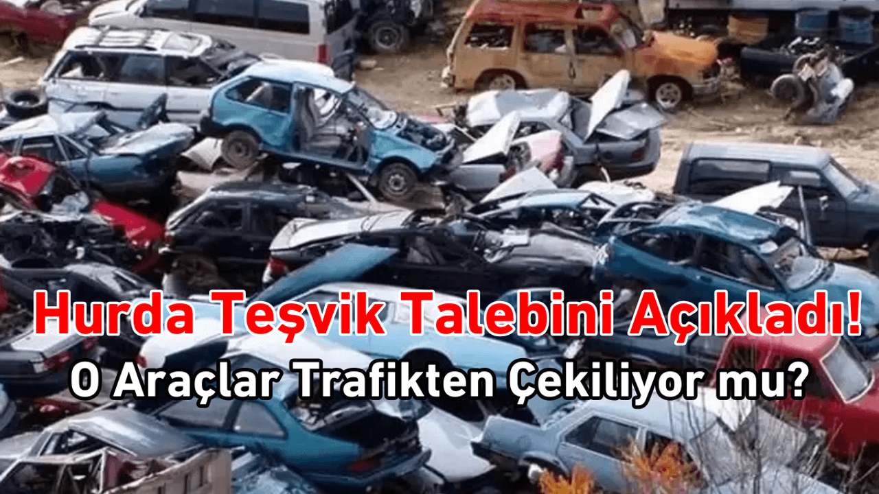 Hurda teşvik talebini açıkladı! O araçlar trafikten çekiliyor!