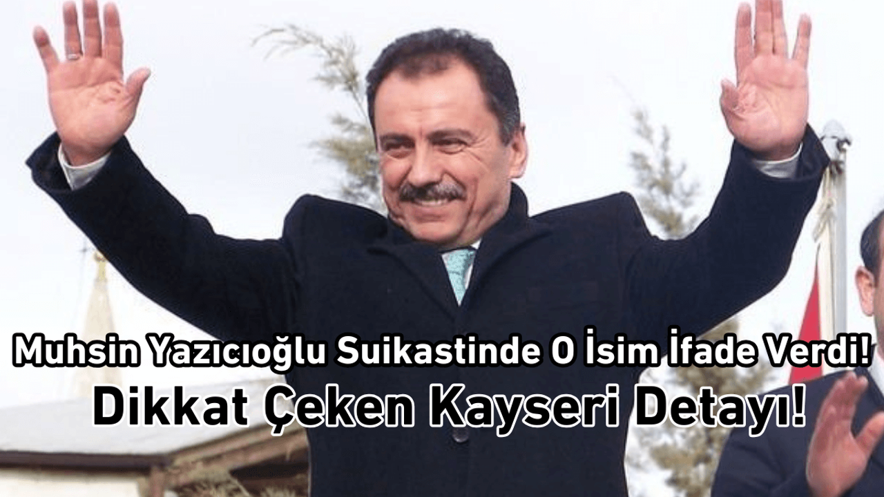 Muhsin Yazıcoğlu suikastinde o ismin ifadesine başvuruldu! Dikkat çeken Kayseri detayı