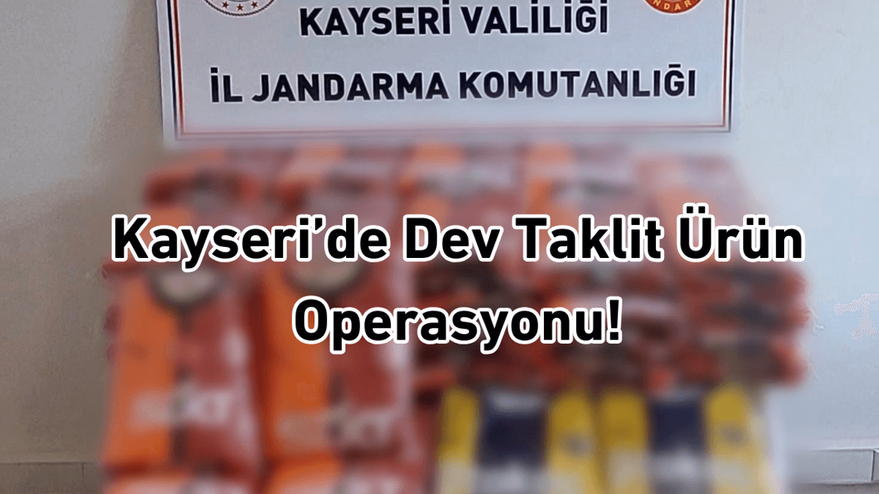 Kayseri’de dev taklit ürün operasyonu! Ekipler harekete geçti!