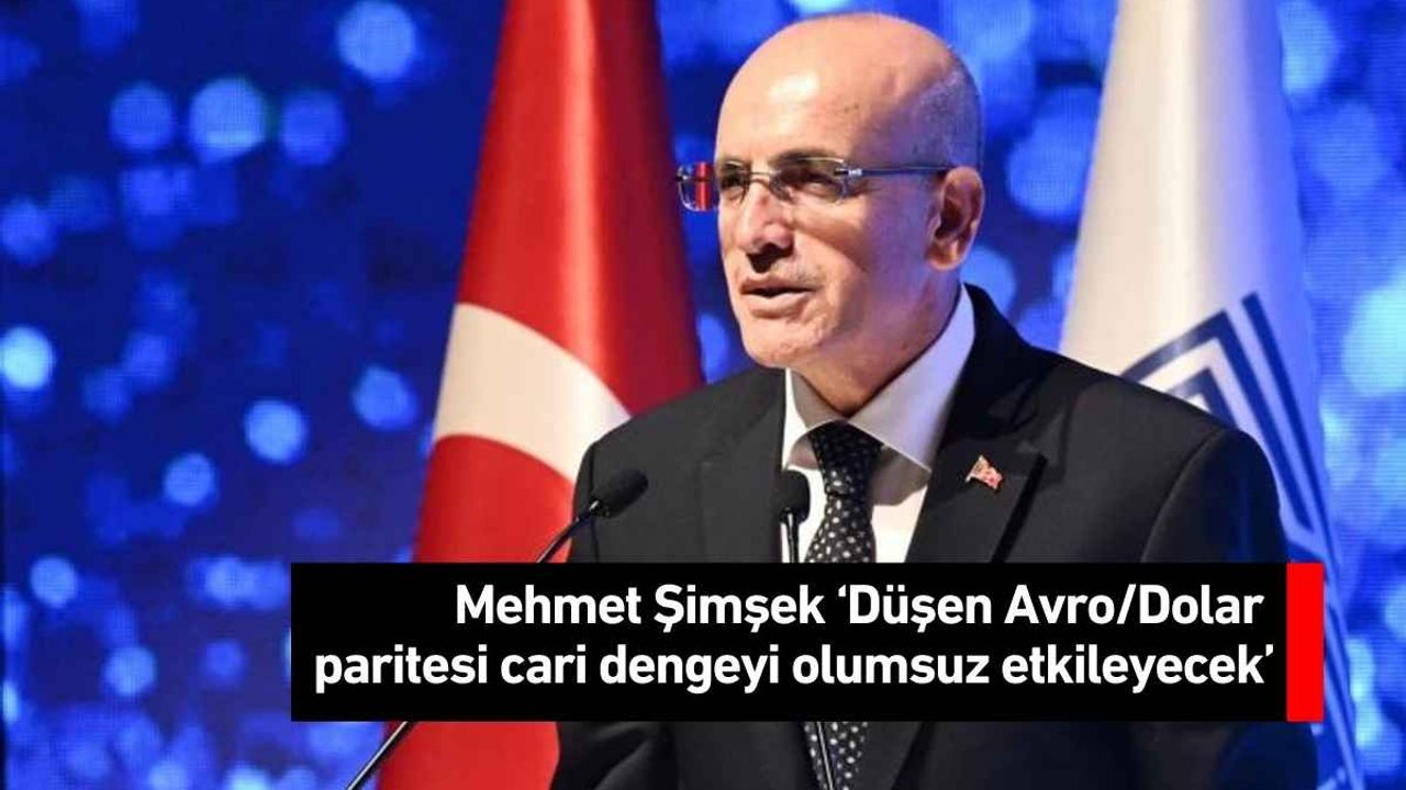 Mehmet Şimşek ‘Düşen Avro Dolar paritesi cari dengeyi olumsuz etkileyecek’