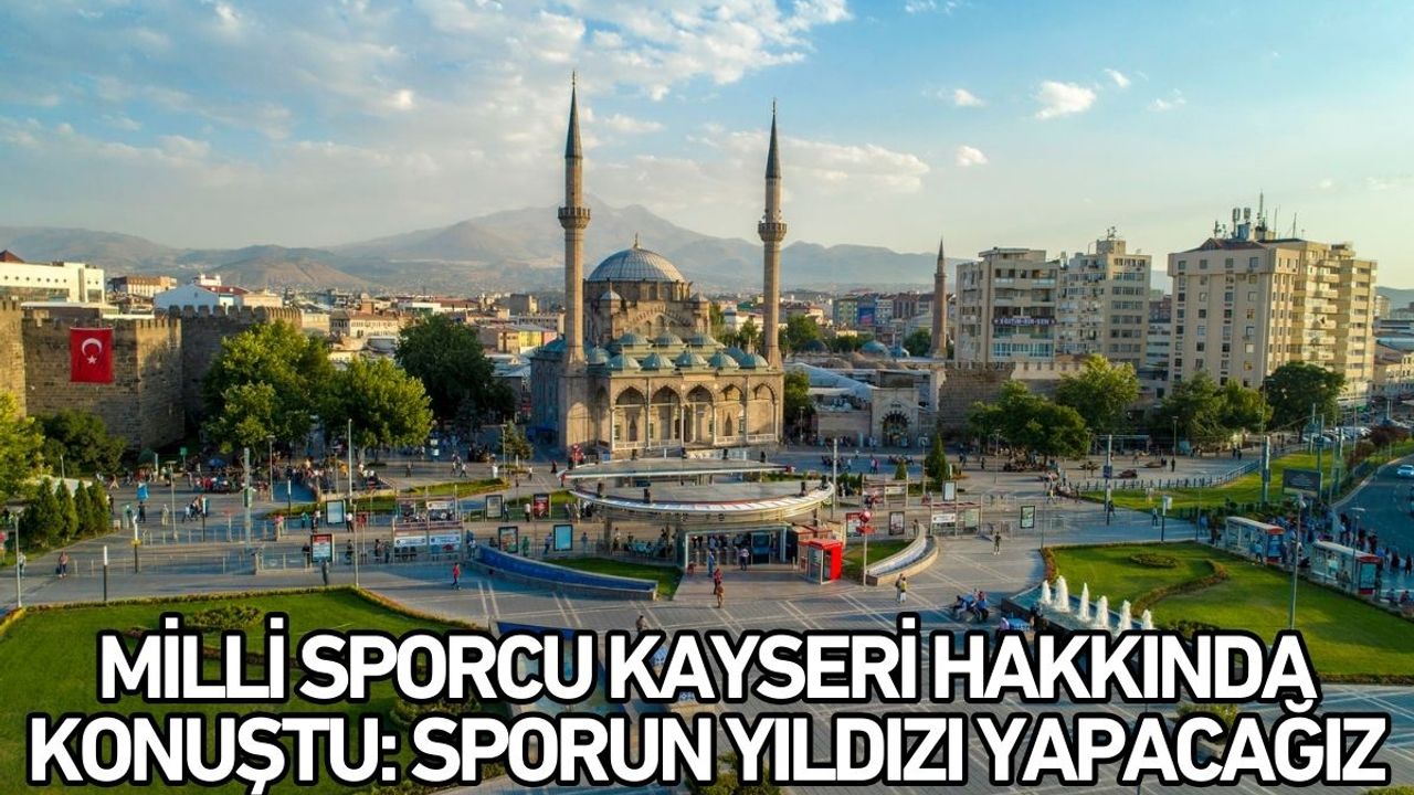 Milli Sporcu Kayseri hakkında konuştu: Sporun yıldızı yapacağız