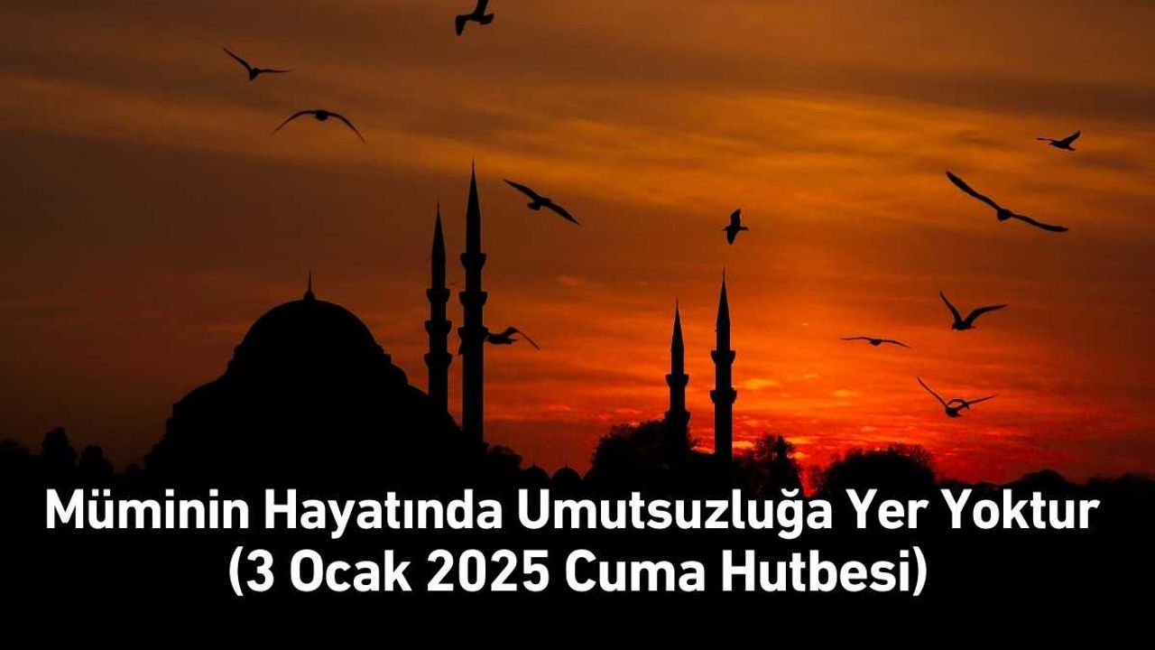 Müminin Hayatında Umutsuzluğa Yer Yoktur (3 Ocak 2025 Cuma Hutbesi)