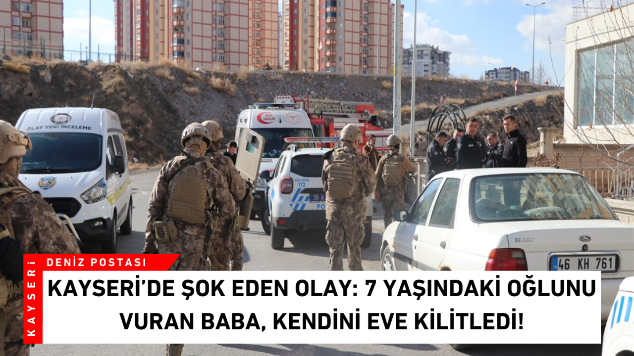Kayseri’de şok eden olay: 7 yaşındaki oğlunu vuran baba, kendini eve kilitledi!