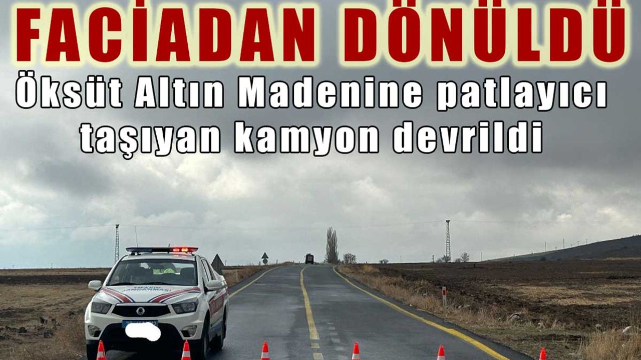 Öksüt Altın Madenine Patlayıcı Taşıyan Kamyon Devrildi: Faciadan Dönüldü