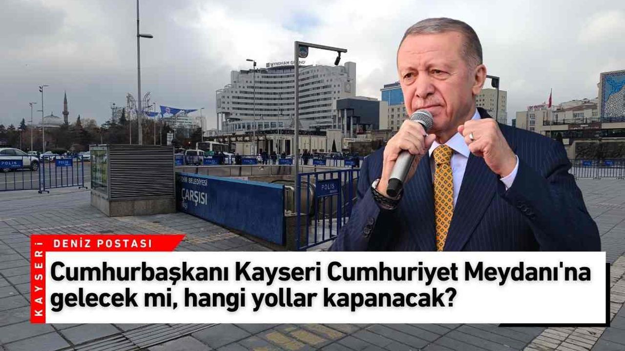 Cumhurbaşkanı Kayseri Cumhuriyet Meydanı'na gelecek mi, hangi yollar kapanacak?