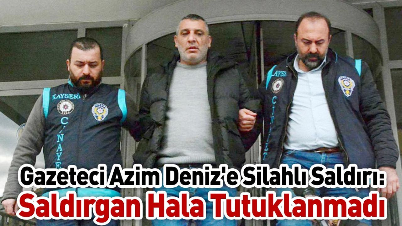 Gazeteci Azim Deniz'e Silahlı Saldırı: Saldırgan Hala Tutuklanmadı