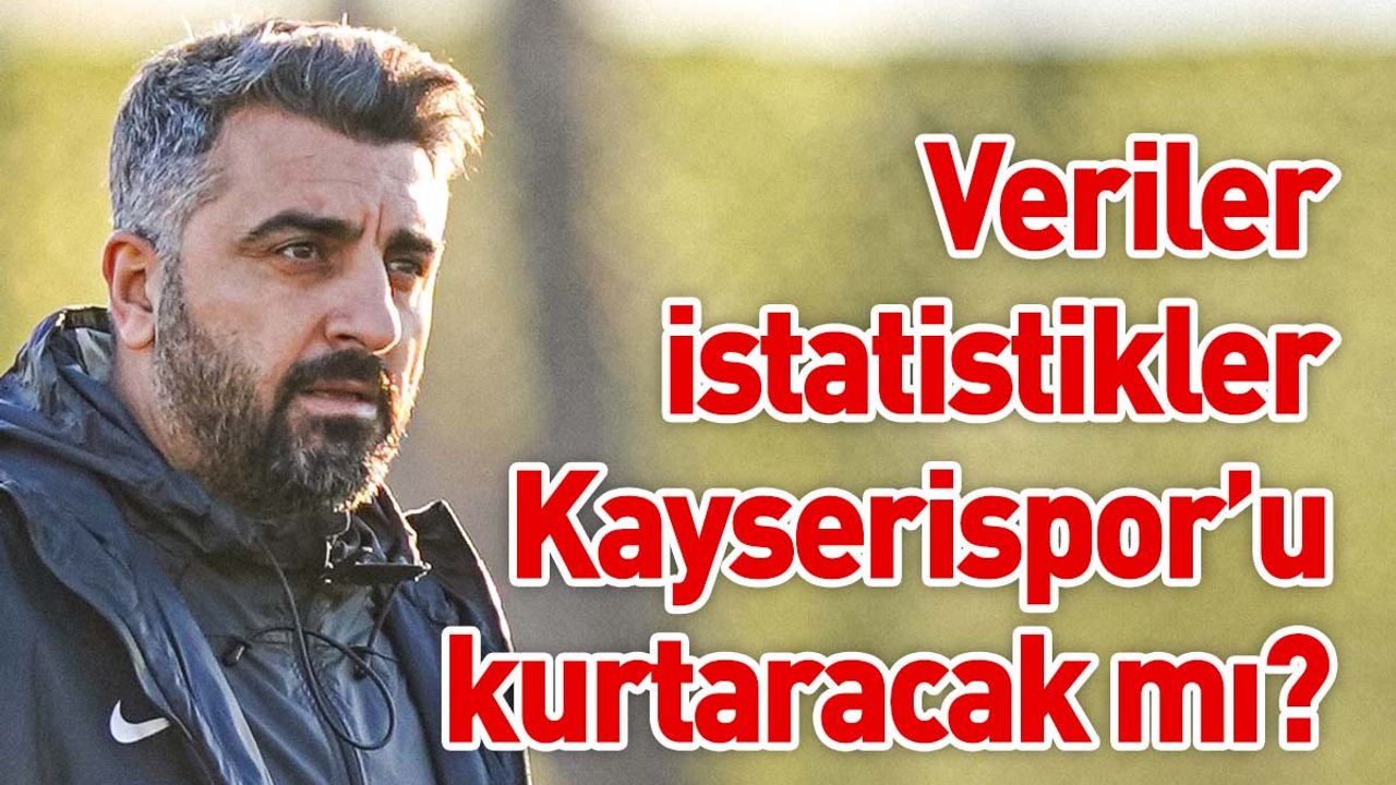 Veriler İstatistikler Kayserispor’u kurtaracak mı?