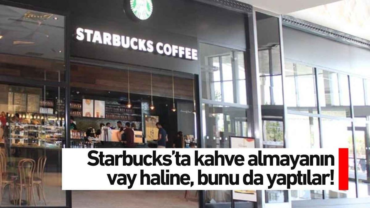 Starbucks’ta kahve almayanın vay haline, bunu da yaptılar!