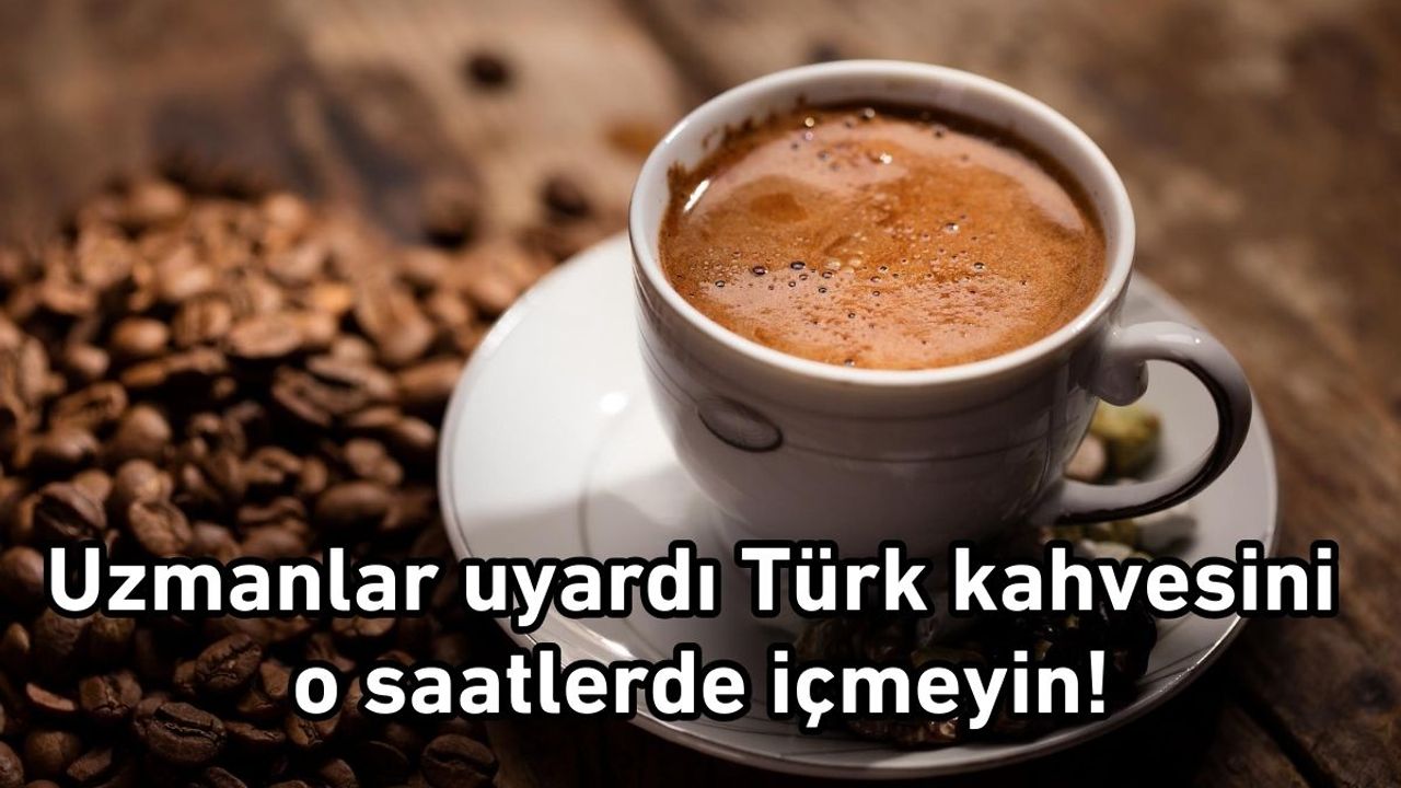 Uzmanlar uyardı Türk kahvesini o saatlerde içmeyin!
