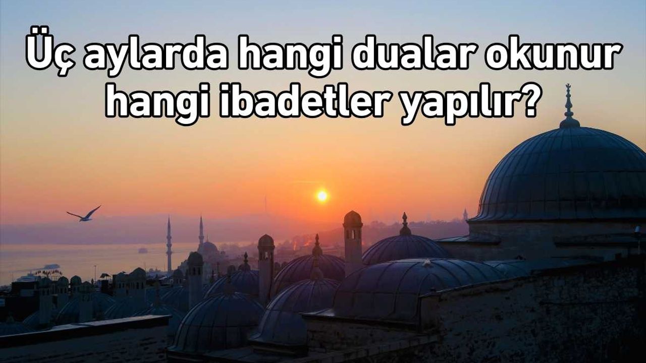 Üç aylarda hangi dualar okunur hangi ibadetler yapılır?