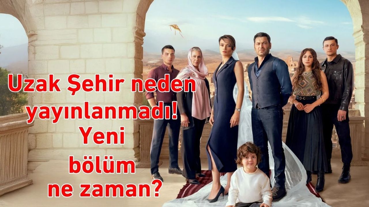 Uzak Şehir neden yayınlanmadı! Yeni bölüm ne zaman?