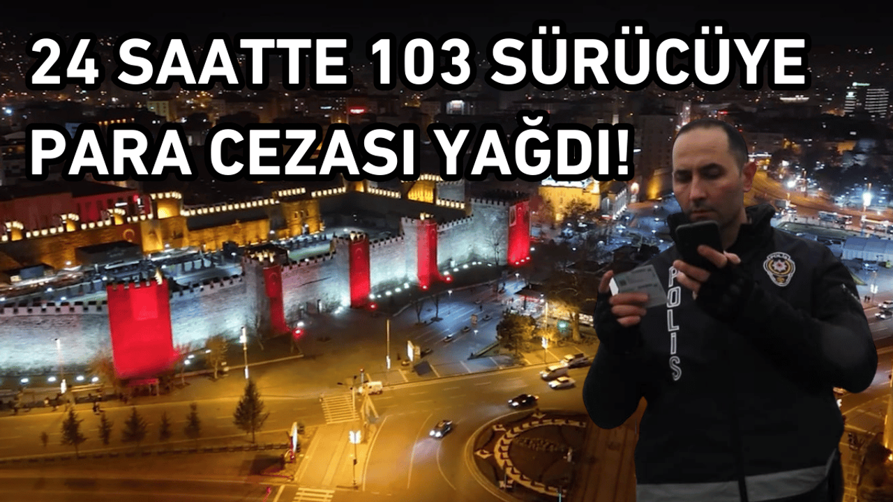 Kayseri’de 24 saatte tam 103 sürücüye ceza yağdı!