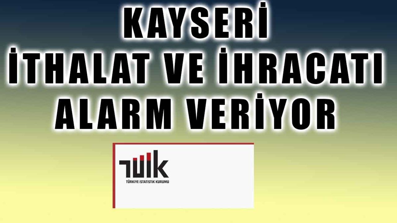 Kayseri'nin İhracat ve İthalat Rakamları Endişe Veriyor!