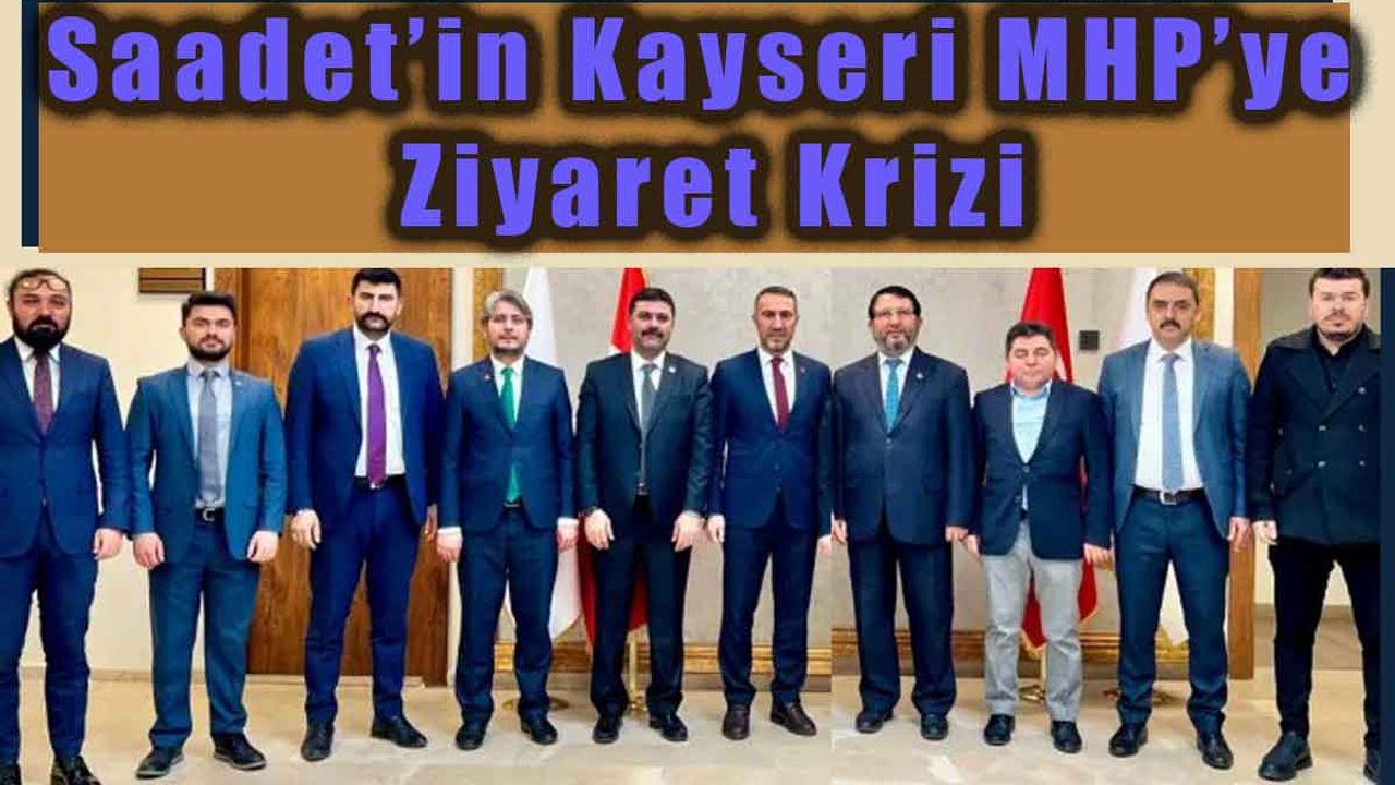 Kayseri’de Saadet Partisi ile MHP arasında ziyaret krizi
