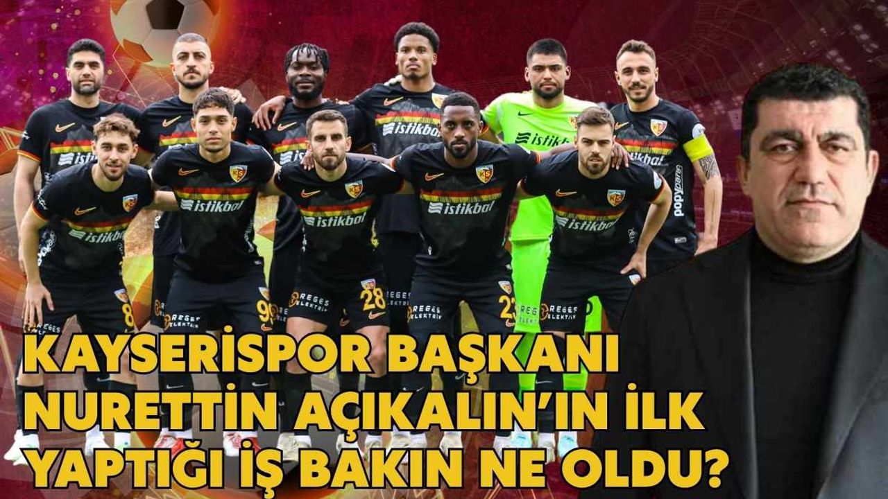 Kayserispor Başkanı Nurettin Açıkalın’ın ilk yaptığı iş bakın ne oldu?