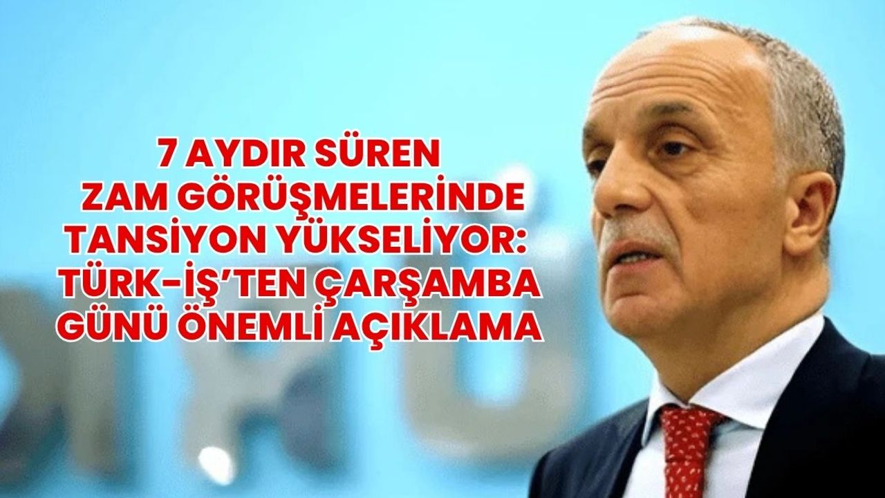 7 aydır süren zam görüşmelerinde tansiyon yükseliyor: TÜRK-İŞ’ten çarşamba günü önemli açıklama