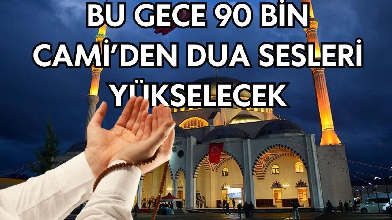 Bu gece 90 bin Cami’den dua sesleri yükselecek