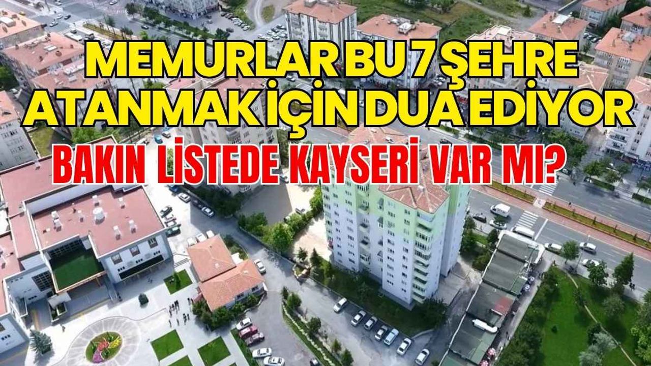 Memurlar bu 7 şehre atanmak için dua ediyor: Bakın listede Kayseri var mı?