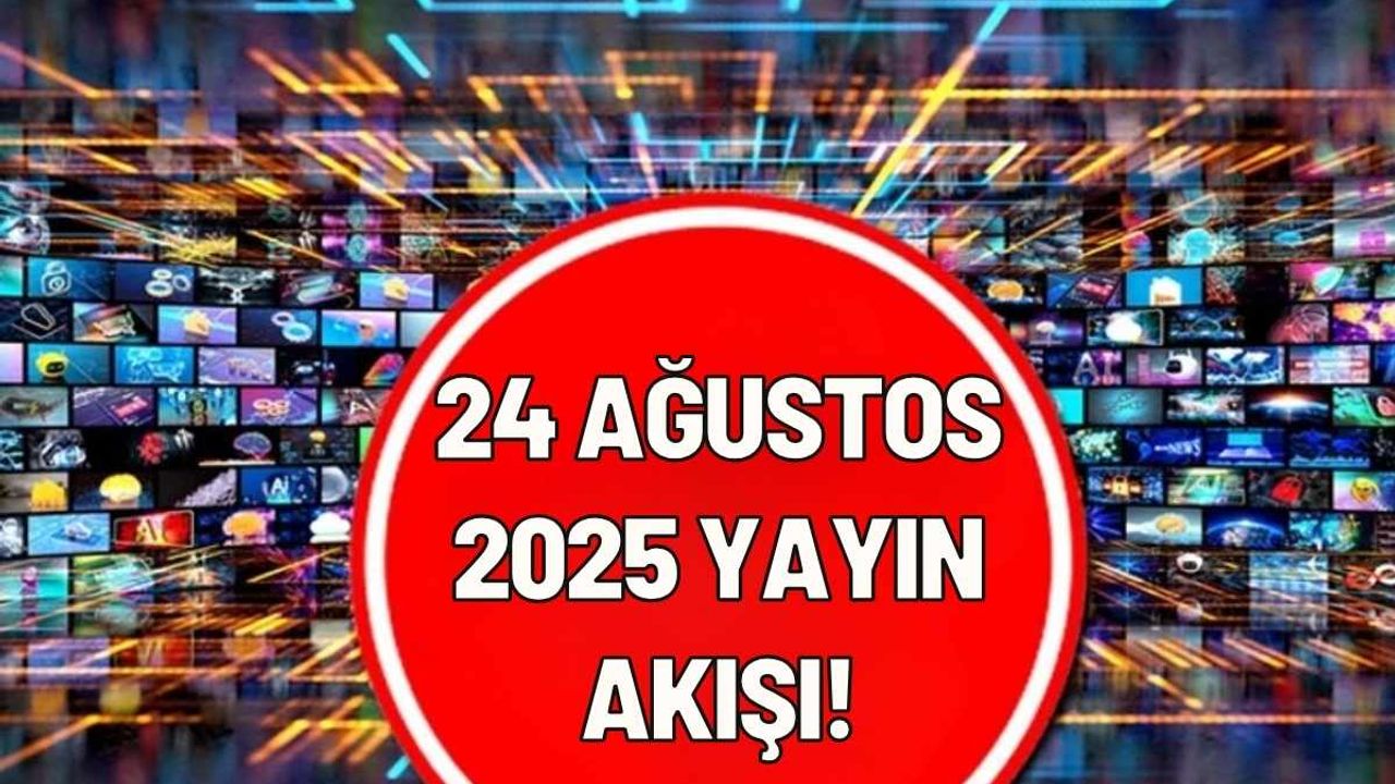 24 Ağustos 2025 yayın akışı!