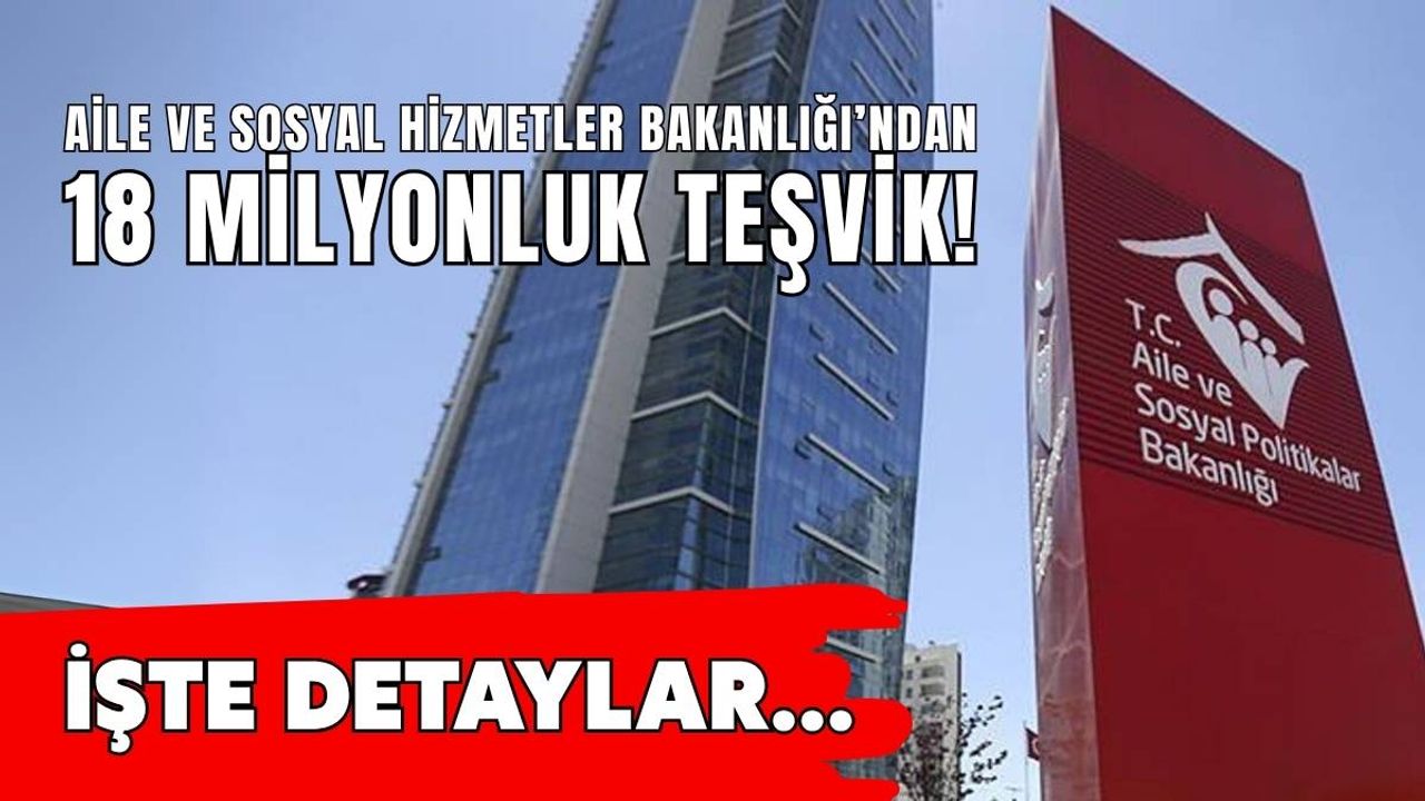 Aile ve Sosyal Hizmetler Bakanlığı’ndan 18 milyonluk teşvik!