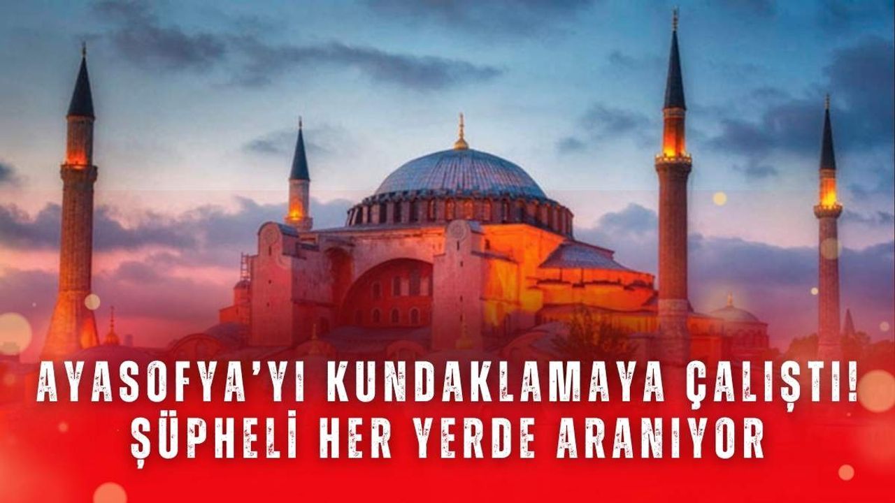 Ayasofya’yı kundaklamaya çalıştı! Şüpheli her yerde aranıyor