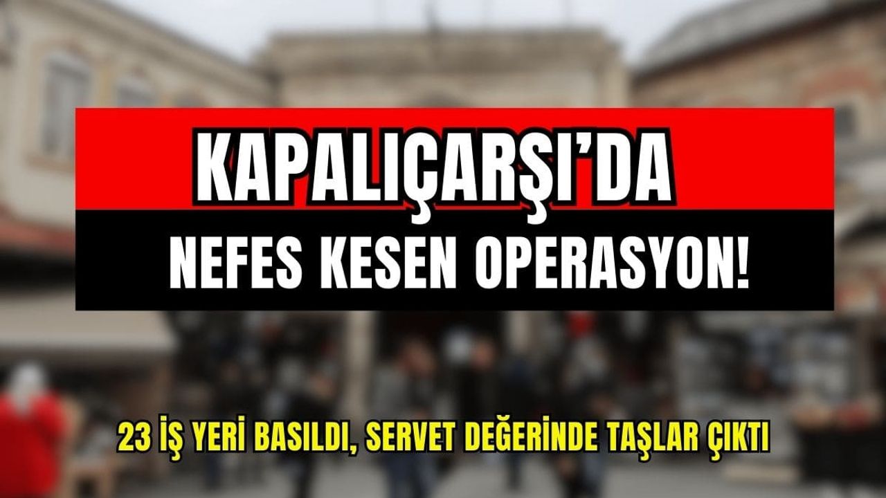 Kapalıçarşı’da nefes kesen operasyon! 23 iş yeri basıldı, servet değerinde taşlar çıktı