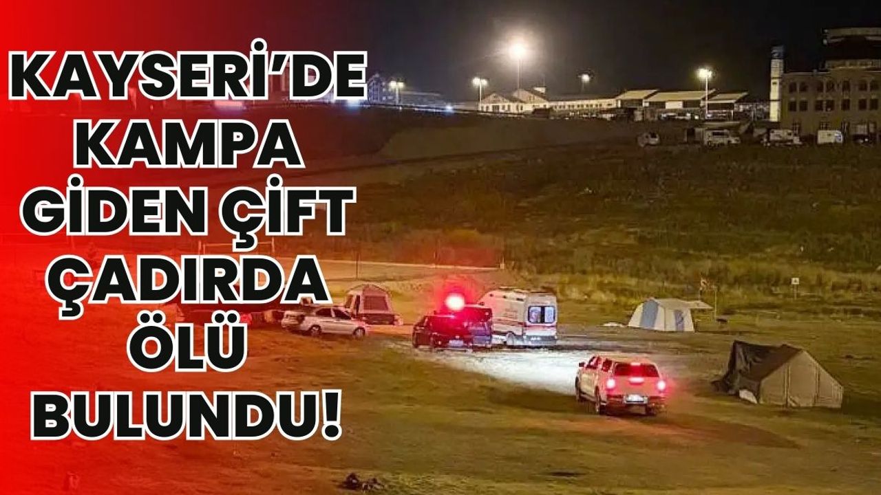 Kayseri’de kampa giden çift çadırda ölü bulundu!