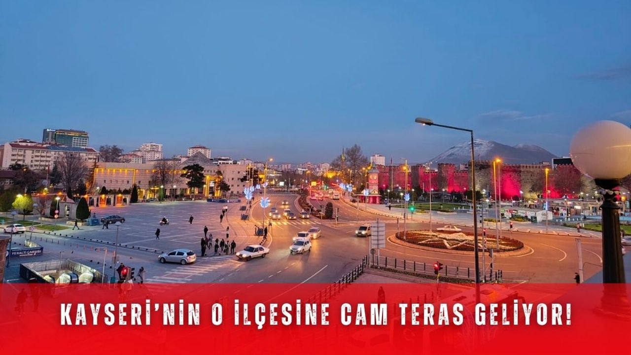 Kayseri’nin o ilçesine cam teras geliyor!