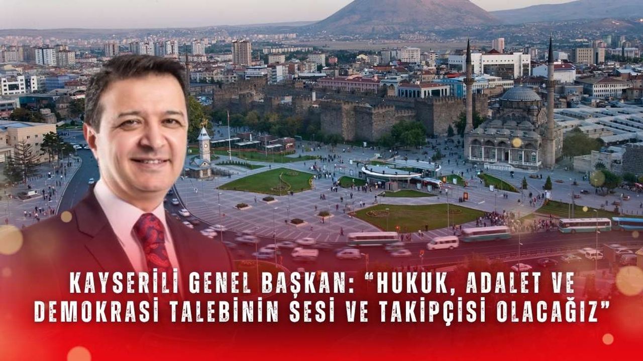 Kayserili genel başkan: “Hukuk, adalet ve demokrasi talebinin sesi ve takipçisi olacağız”