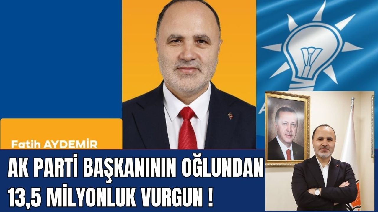 AK Parti Başkanının oğlundan 13,5 milyonluk vurgun!