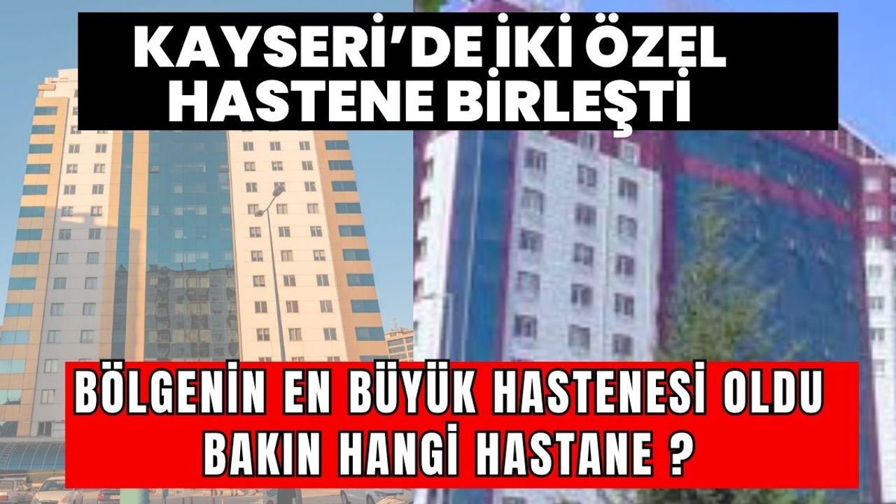 Kayseri'de iki özel hastane birleşti, bölgenin en büyük hastanesi oldu
