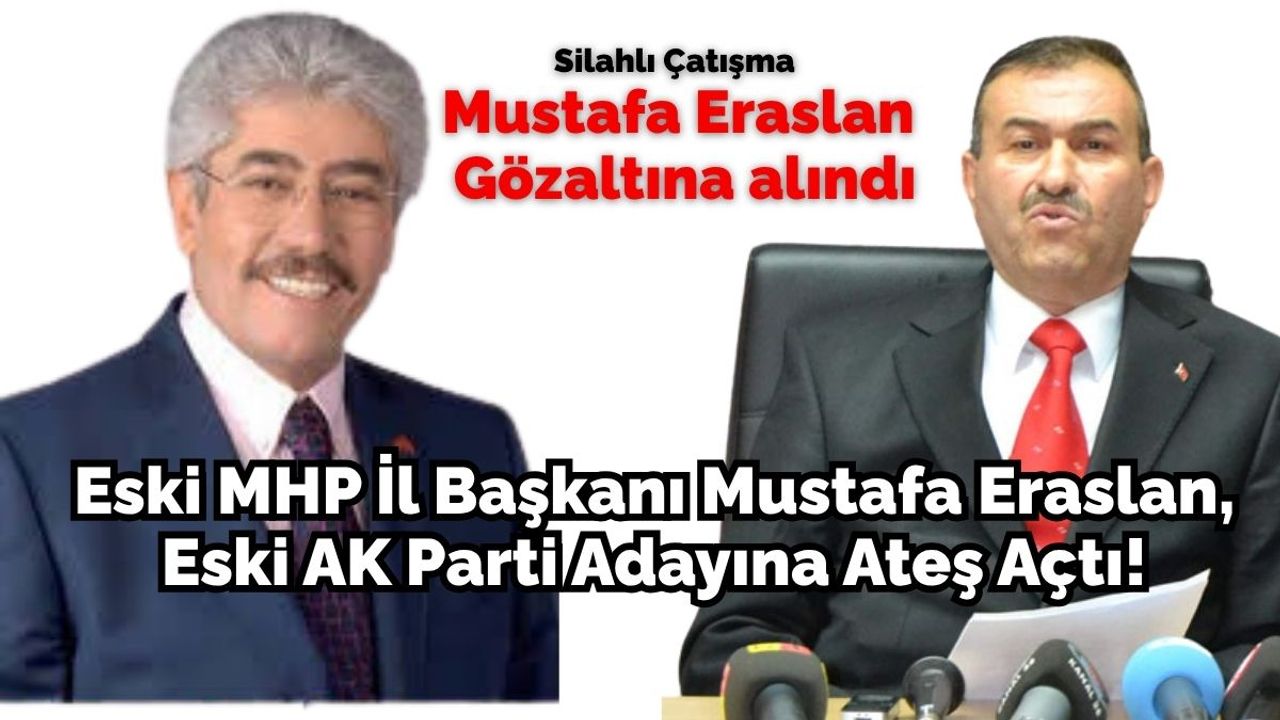 Eski MHP İl Başkan adayı Mustafa Eraslan, eski AK Parti adayına ateş açtı! : Eraslan gözaltında