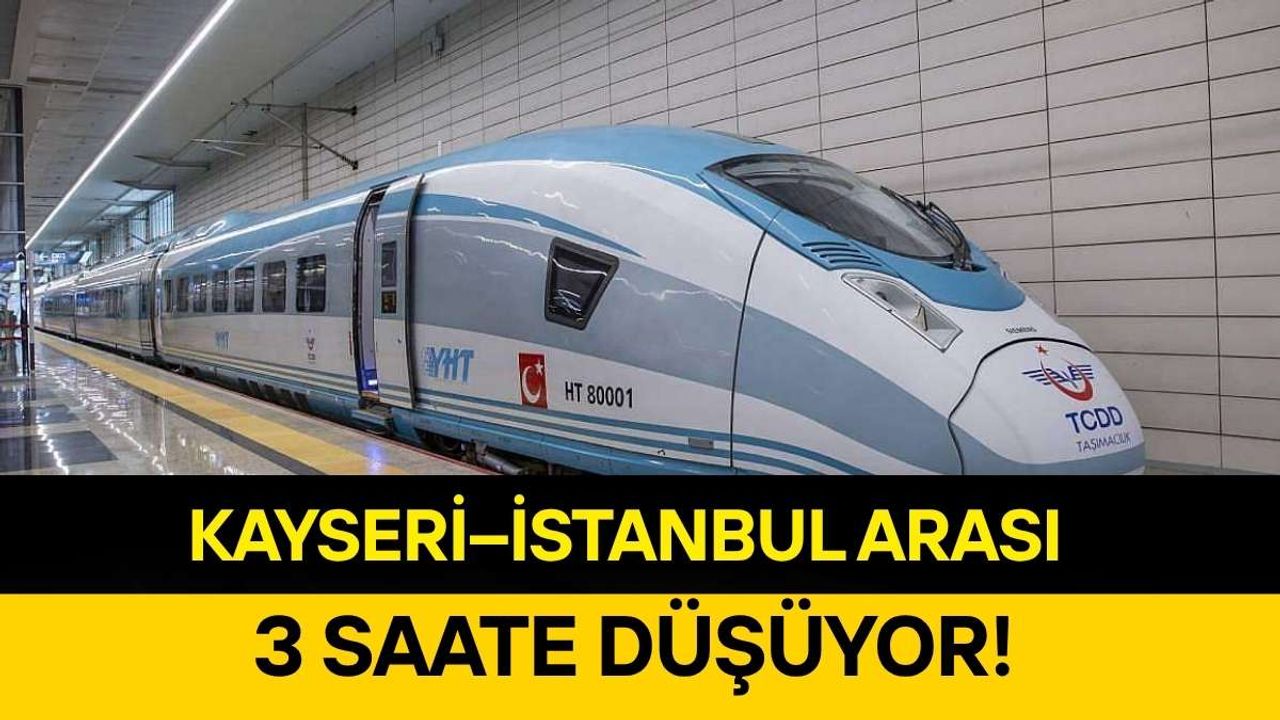 Kayseri–İstanbul arası 3 saate düşüyor!