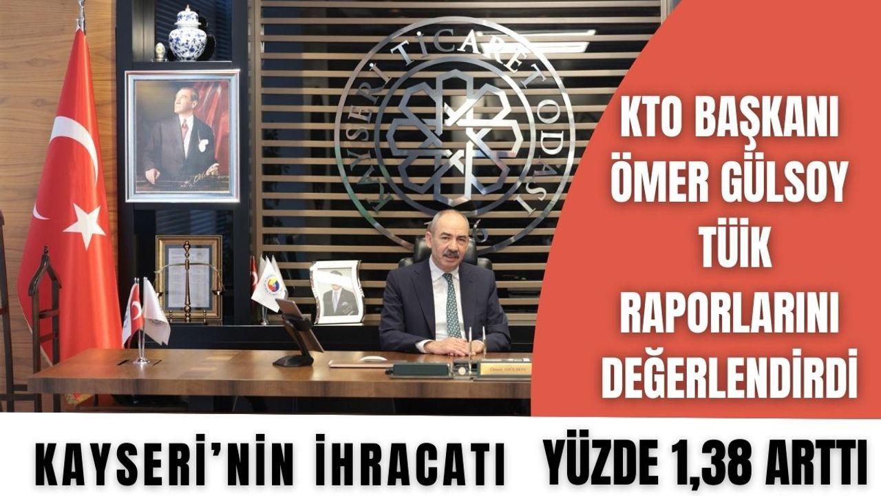 Başkan Gülsoy Tüik raporlarını değerlendirdi;Kayseri’nin ihracatı yüzde 1,38 arttı