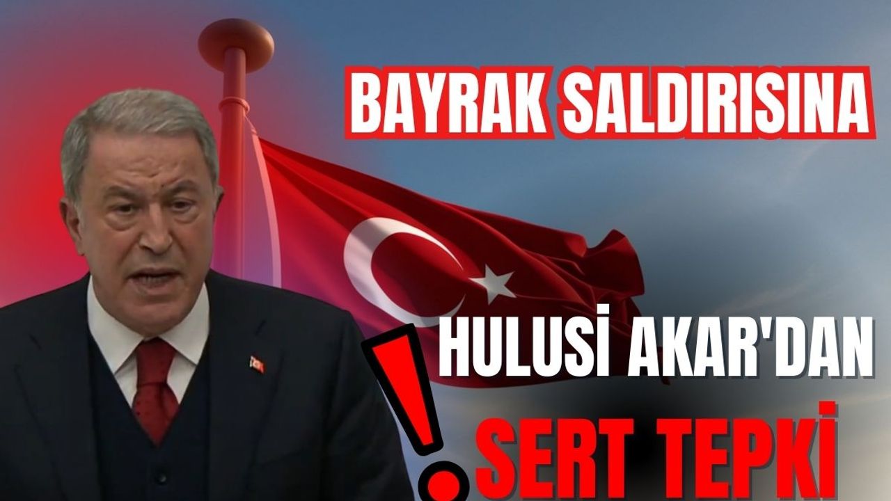 Bayrak saldırısına Hulusi Akar'dan sert tepki!