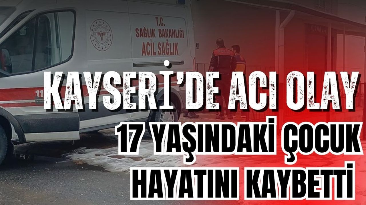 Kayseri'de duştan çıkınca fenalaşan çoçuk hayatını kaybetti